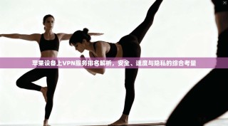 苹果设备上VPN服务排名解析，安全、速度与隐私的综合考量