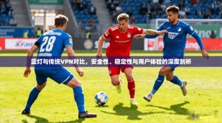 蓝灯与传统VPN对比，安全性、稳定性与用户体验的深度剖析