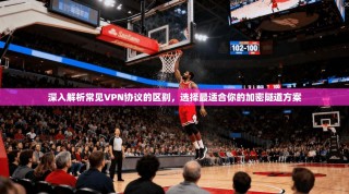 深入解析常见VPN协议的区别，选择最适合你的加密隧道方案