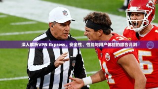 深入解析VPN Express，安全性、性能与用户体验的综合评测