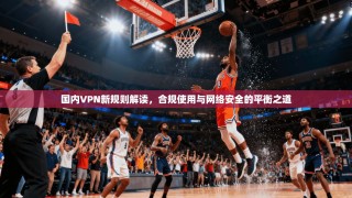 国内VPN新规则解读，合规使用与网络安全的平衡之道