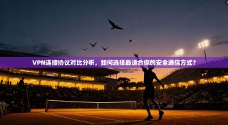 VPN连接协议对比分析，如何选择最适合你的安全通信方式？