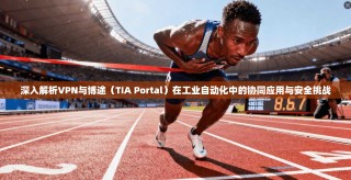 深入解析VPN与博途（TIA Portal）在工业自动化中的协同应用与安全挑战