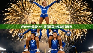 解决VPN错误720，常见原因与专业排查指南