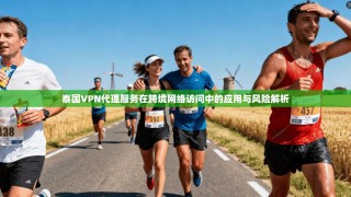 泰国VPN代理服务在跨境网络访问中的应用与风险解析