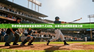 手把手教你搭建安全高效的个人VPN，从零开始的网络自由之路