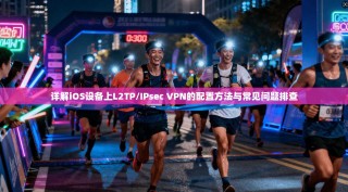 详解iOS设备上L2TP/IPsec VPN的配置方法与常见问题排查