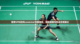 使用VPN访问LoveLive!日服游戏，网络策略与合法合规建议