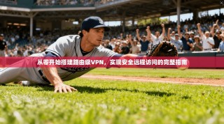 从零开始搭建路由级VPN，实现安全远程访问的完整指南