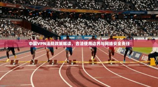中国VPN法规政策解读，合法使用边界与网络安全责任