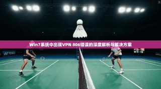 Win7系统中出现VPN 806错误的深度解析与解决方案