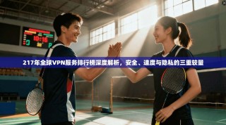 217年全球VPN服务排行榜深度解析，安全、速度与隐私的三重较量