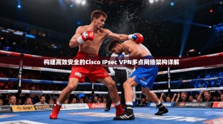 构建高效安全的Cisco IPsec VPN多点网络架构详解