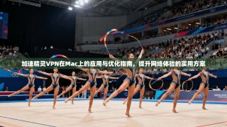 加速精灵VPN在Mac上的应用与优化指南，提升网络体验的实用方案