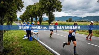 深入解析VPN代理App，功能、安全与合规性全解析