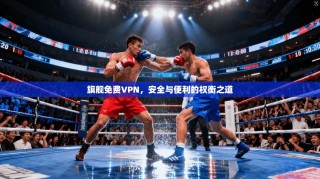 旗舰免费VPN，安全与便利的权衡之道