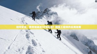 如何安全、有效地退出VPN连接？网络工程师的实用指南