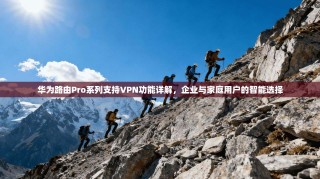 华为路由Pro系列支持VPN功能详解，企业与家庭用户的智能选择