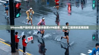 iPhone用户如何安全注册并使用VPN服务，网络工程师的实用指南