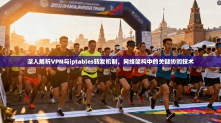 深入解析VPN与iptables转发机制，网络架构中的关键协同技术