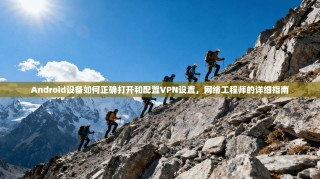Android设备如何正确打开和配置VPN设置，网络工程师的详细指南