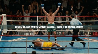 如何安全高效地更改VPN应用程序，网络工程师的实战指南