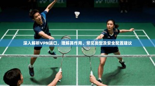 深入解析VPN端口，理解其作用、常见类型及安全配置建议