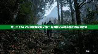 为什么GTA V玩家需要使用VPN？网络优化与隐私保护的双重考量