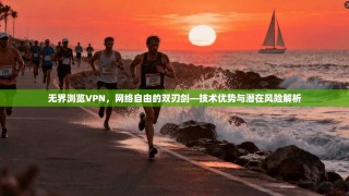 无界浏览VPN，网络自由的双刃剑—技术优势与潜在风险解析