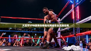 大连市VPN使用合规性与网络安全实践指南