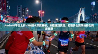 Android平台上的VPN技术深度解析，从原理到实践，打造安全高效的移动网络环境
