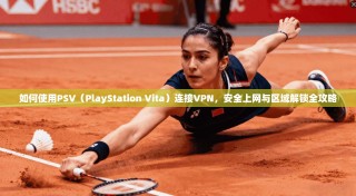 如何使用PSV（PlayStation Vita）连接VPN，安全上网与区域解锁全攻略