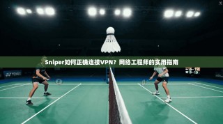 Sniper如何正确连接VPN？网络工程师的实用指南