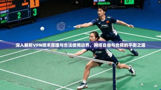 深入解析VPN技术原理与合法使用边界，网络自由与合规的平衡之道