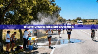 欧卡联机VPN使用指南与网络安全风险解析