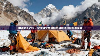 HGE318 VPN，企业级安全通信的可靠选择与部署实践