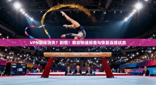 VPN图标消失？别慌！教你快速排查与恢复连接状态
