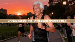 VPN关闭后网速变慢？别急，这可能是你忽略了的网络优化关键点！
