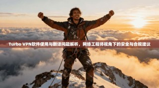 Turbo VPN软件使用与翻译问题解析，网络工程师视角下的安全与合规建议