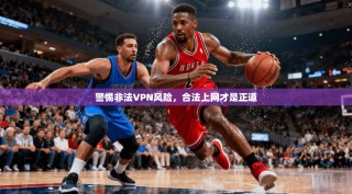 警惕非法VPN风险，合法上网才是正道