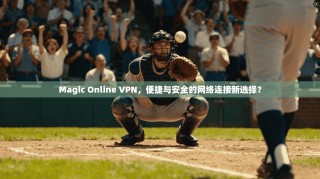 Magic Online VPN，便捷与安全的网络连接新选择？