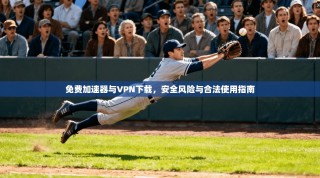 免费加速器与VPN下载，安全风险与合法使用指南