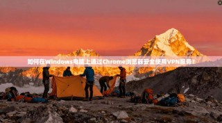 如何在Windows电脑上通过Chrome浏览器安全使用VPN服务？