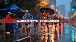 深入解析DAJIAN VPN，安全与隐私的双刃剑？