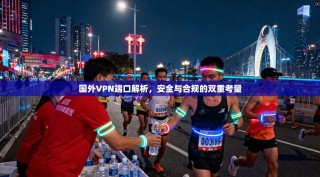 国外VPN端口解析，安全与合规的双重考量
