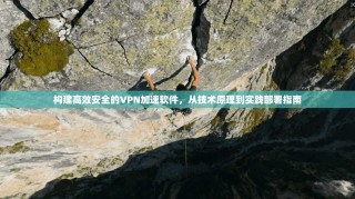 构建高效安全的VPN加速软件，从技术原理到实践部署指南