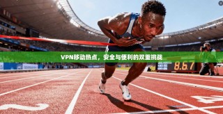 VPN移动热点，安全与便利的双重挑战