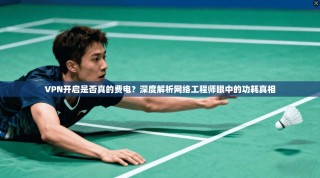 VPN开启是否真的费电？深度解析网络工程师眼中的功耗真相