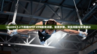 CentOS 7.2下搭建PPTP VPN服务详解，配置步骤、常见问题与安全建议