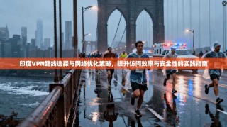 印度VPN路线选择与网络优化策略，提升访问效率与安全性的实践指南